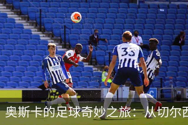奥斯卡的足球奇妙之旅：从切尔西替补到中超富豪