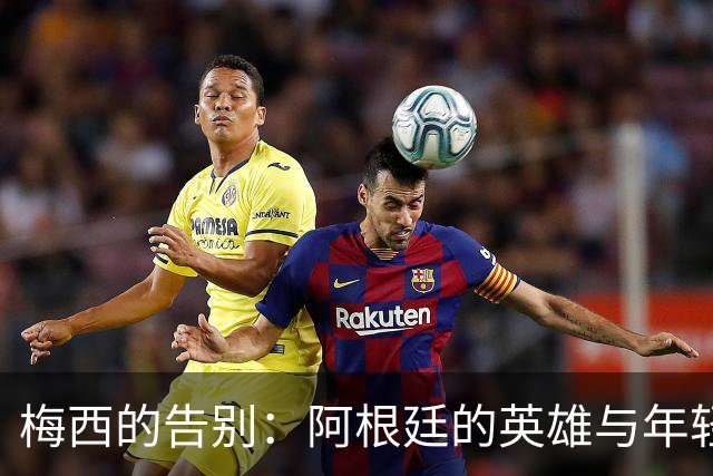 梅西的告别：阿根廷的英雄与年轻球员的感慨