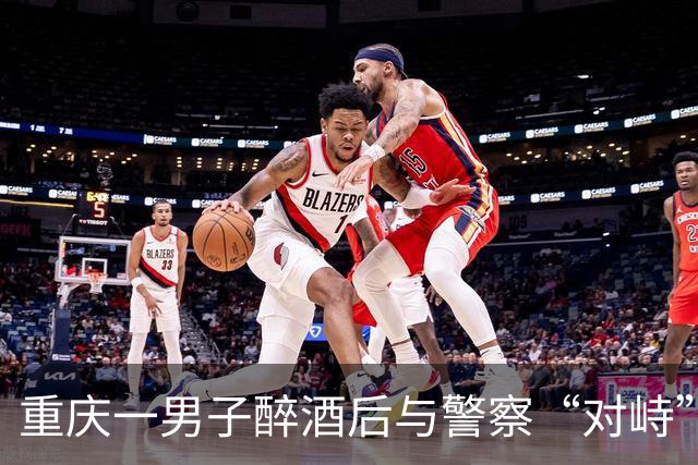 重庆一男子醉酒后与警察“对峙”，结果自投罗网